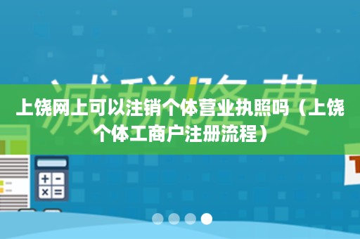 上饶网上可以注销个体营业执照吗（上饶个体工商户注册流程）