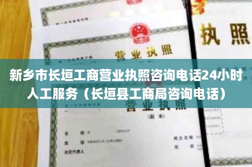 新乡市长垣工商营业执照咨询电话24小时人工服务（长垣县工商局咨询电话）