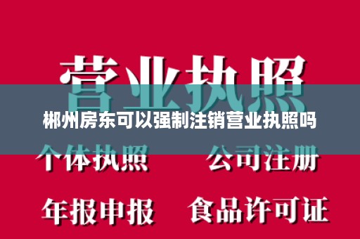 郴州房东可以强制注销营业执照吗