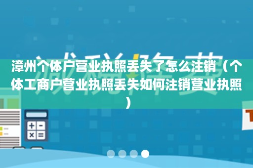 漳州个体户营业执照丢失了怎么注销（个体工商户营业执照丢失如何注销营业执照）