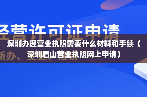 深圳办理营业执照需要什么材料和手续（深圳眉山营业执照网上申请）