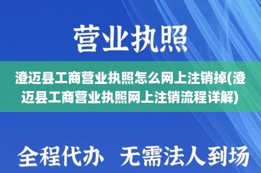 澄迈县工商营业执照怎么网上注销掉(澄迈县工商营业执照网上注销流程详解)