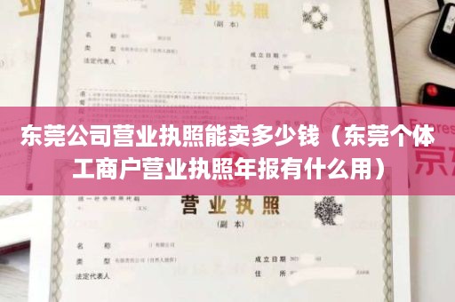 东莞公司营业执照能卖多少钱（东莞个体工商户营业执照年报有什么用）