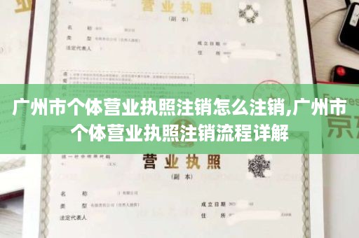 广州市个体营业执照注销怎么注销,广州市个体营业执照注销流程详解