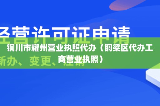 铜川市耀州营业执照代办（铜梁区代办工商营业执照）