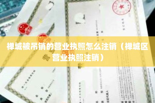 禅城被吊销的营业执照怎么注销（禅城区营业执照注销）