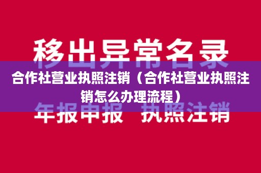 合作社营业执照注销（合作社营业执照注销怎么办理流程）