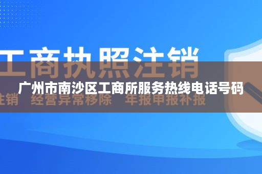 广州市南沙区工商所服务热线电话号码