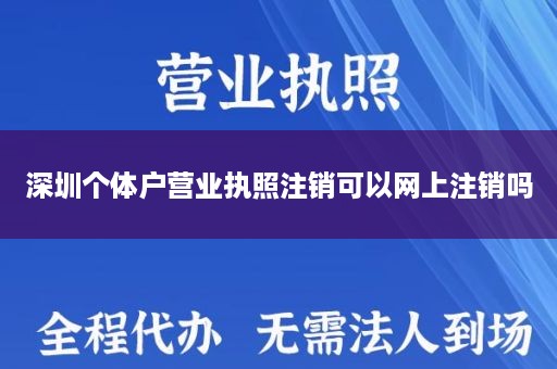 深圳个体户营业执照注销可以网上注销吗