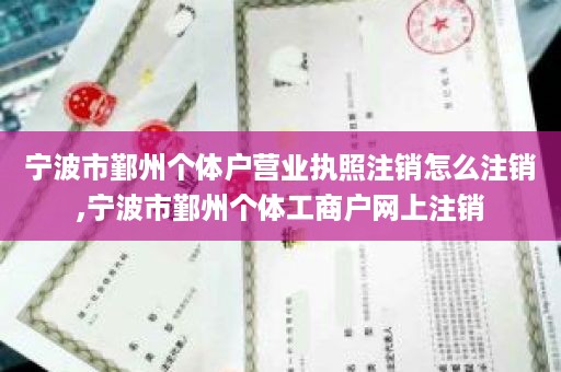 宁波市鄞州个体户营业执照注销怎么注销,宁波市鄞州个体工商户网上注销