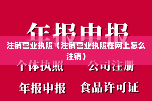 注销营业执照（注销营业执照在网上怎么注销）