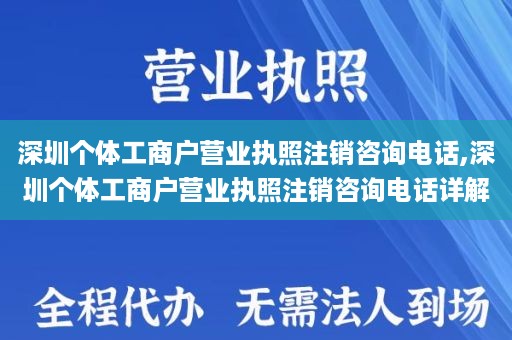 深圳个体工商户营业执照注销咨询电话,深圳个体工商户营业执照注销咨询电话详解