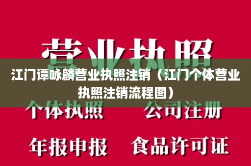 江门谭咏麟营业执照注销（江门个体营业执照注销流程图）