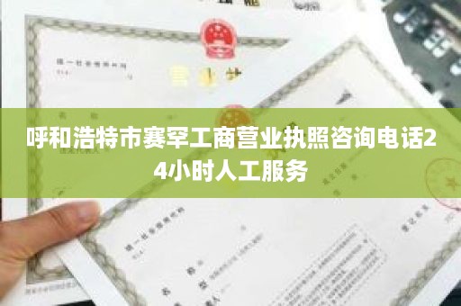 呼和浩特市赛罕工商营业执照咨询电话24小时人工服务