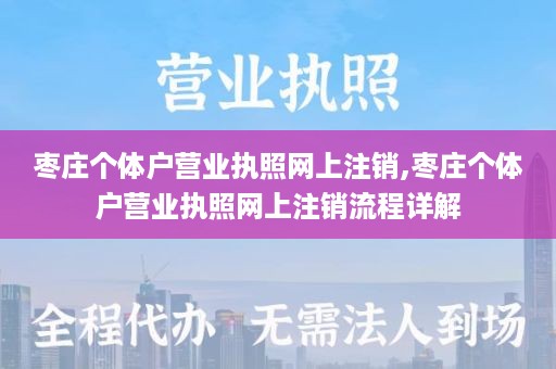 枣庄个体户营业执照网上注销,枣庄个体户营业执照网上注销流程详解