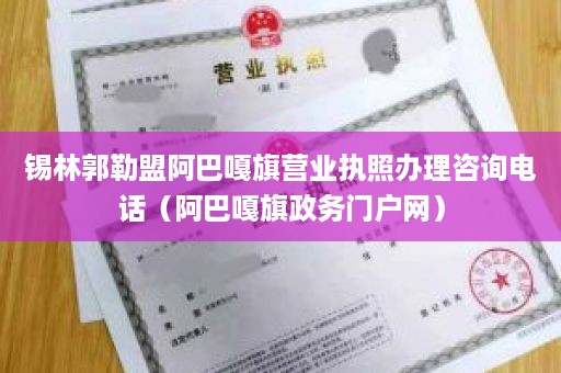 锡林郭勒盟阿巴嘎旗营业执照办理咨询电话（阿巴嘎旗政务门户网）