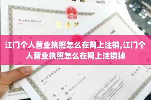 江门个人营业执照怎么在网上注销,江门个人营业执照怎么在网上注销掉