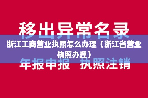 浙江工商营业执照怎么办理（浙江省营业执照办理）