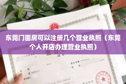 东莞门面房可以注册几个营业执照（东莞个人开店办理营业执照）