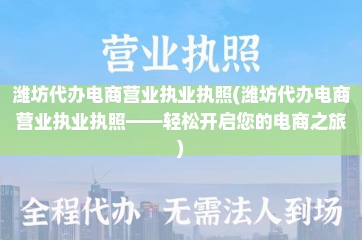 潍坊代办电商营业执业执照(潍坊代办电商营业执业执照——轻松开启您的电商之旅)