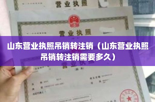 山东营业执照吊销转注销（山东营业执照吊销转注销需要多久）