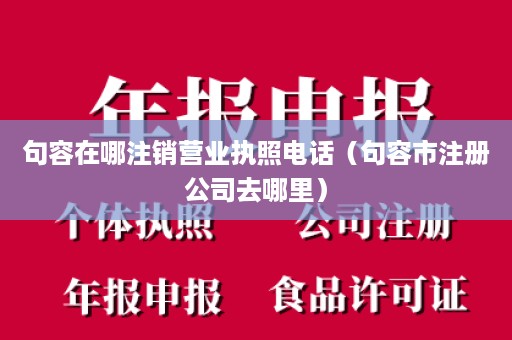 句容在哪注销营业执照电话（句容市注册公司去哪里）