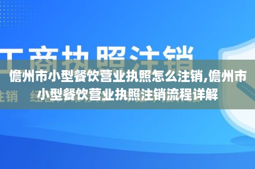 儋州市小型餐饮营业执照怎么注销,儋州市小型餐饮营业执照注销流程详解