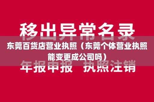 东莞百货店营业执照（东莞个体营业执照能变更成公司吗）