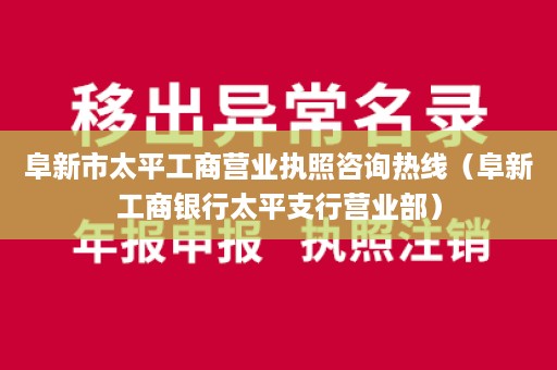 阜新市太平工商营业执照咨询热线（阜新工商银行太平支行营业部）