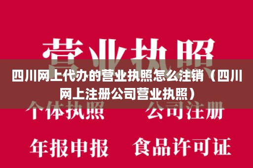 四川网上代办的营业执照怎么注销（四川网上注册公司营业执照）