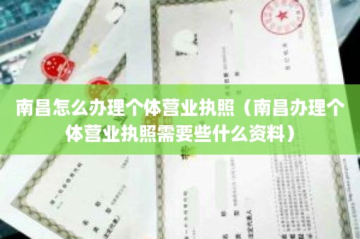 南昌怎么办理个体营业执照（南昌办理个体营业执照需要些什么资料）