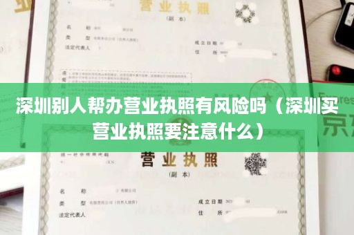 深圳别人帮办营业执照有风险吗（深圳买营业执照要注意什么）