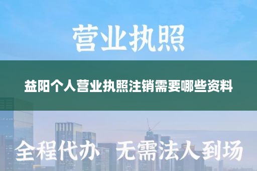 益阳个人营业执照注销需要哪些资料