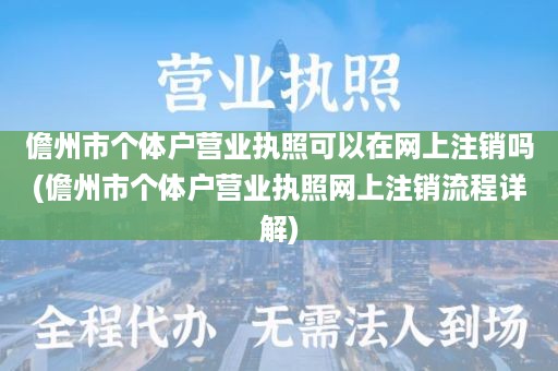 儋州市个体户营业执照可以在网上注销吗(儋州市个体户营业执照网上注销流程详解)