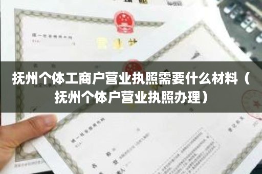 抚州个体工商户营业执照需要什么材料（抚州个体户营业执照办理）