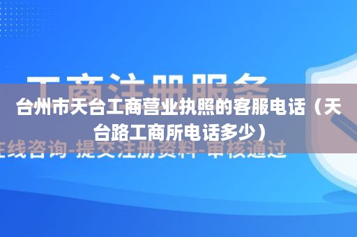 台州市天台工商营业执照的客服电话（天台路工商所电话多少）