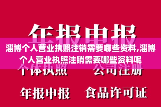 淄博个人营业执照注销需要哪些资料,淄博个人营业执照注销需要哪些资料呢