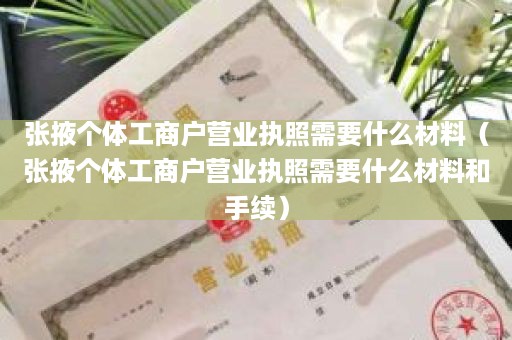 张掖个体工商户营业执照需要什么材料（张掖个体工商户营业执照需要什么材料和手续）