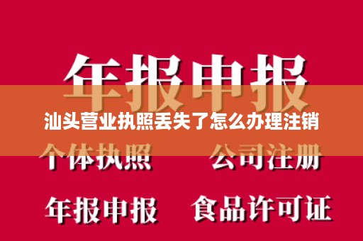 汕头营业执照丢失了怎么办理注销