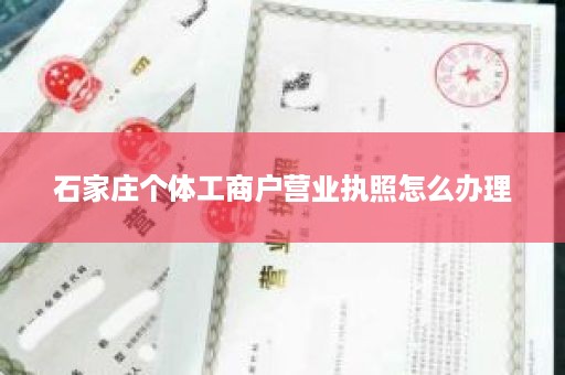 石家庄个体工商户营业执照怎么办理