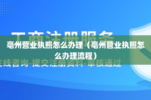 亳州营业执照怎么办理（亳州营业执照怎么办理流程）