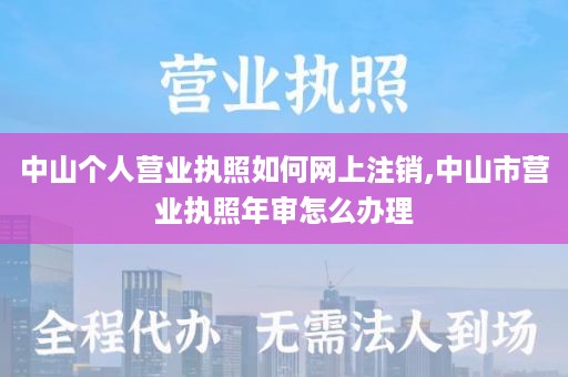 中山个人营业执照如何网上注销,中山市营业执照年审怎么办理