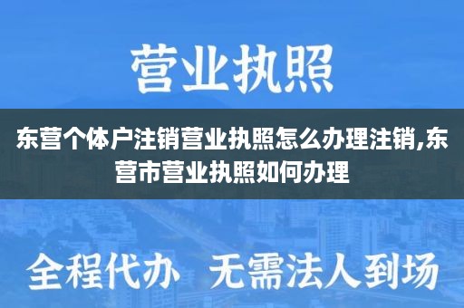 东营个体户注销营业执照怎么办理注销,东营市营业执照如何办理