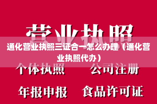 通化营业执照三证合一怎么办理（通化营业执照代办）