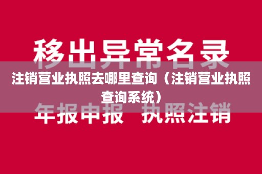 注销营业执照去哪里查询（注销营业执照查询系统）