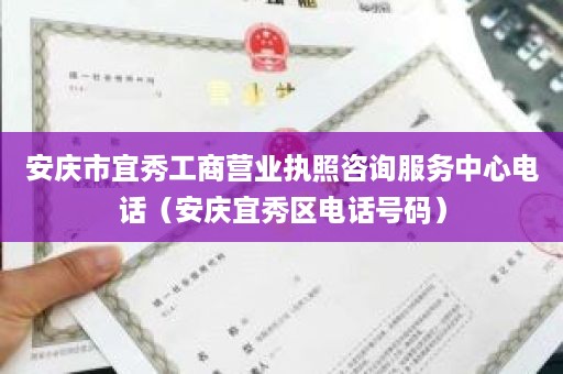 安庆市宜秀工商营业执照咨询服务中心电话（安庆宜秀区电话号码）