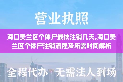 海口美兰区个体户最快注销几天,海口美兰区个体户注销流程及所需时间解析