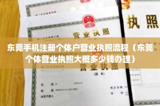 东莞手机注册个体户营业执照流程（东莞个体营业执照大概多少钱办理）