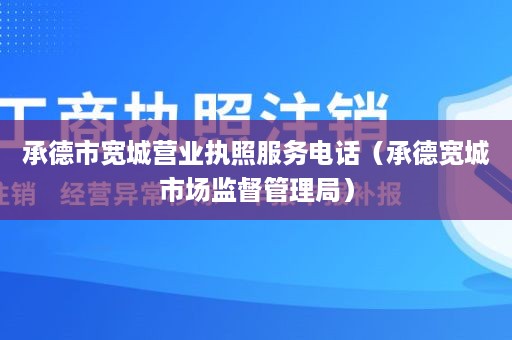 承德市宽城营业执照服务电话（承德宽城市场监督管理局）