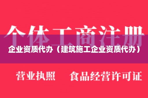 企业资质代办（建筑施工企业资质代办）